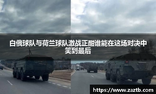 白俄球队与荷兰球队激战正酣谁能在这场对决中笑到最后